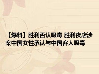 【爆料】胜利否认吸毒 胜利夜店涉案中国女性承认与中国客人吸毒