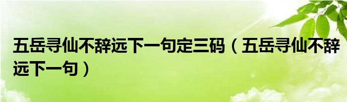  五岳寻仙不辞远下一句定三码（五岳寻仙不辞远下一句）