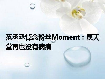 范丞丞悼念粉丝Moment：愿天堂再也没有病痛