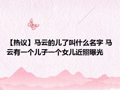 【热议】马云的儿了叫什么名字 马云有一个儿子一个女儿近照曝光