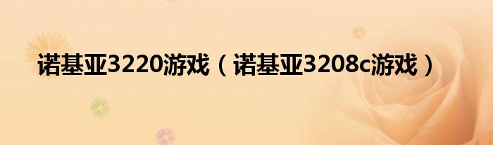  诺基亚3220游戏（诺基亚3208c游戏）