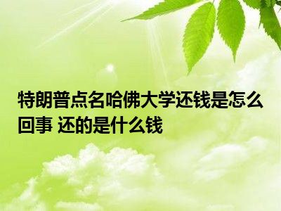 特朗普点名哈佛大学还钱是怎么回事 还的是什么钱