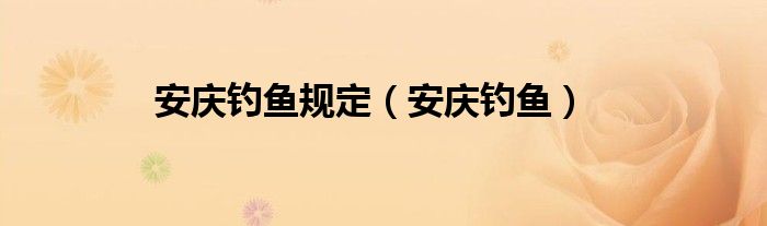  安庆钓鱼规定（安庆钓鱼）