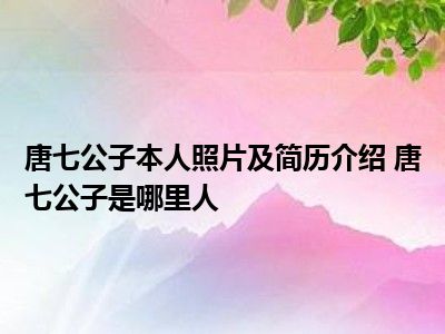 唐七公子本人照片及简历介绍 唐七公子是哪里人