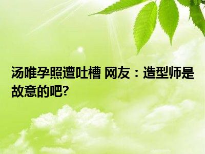 汤唯孕照遭吐槽 网友：造型师是故意的吧