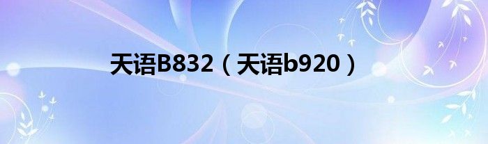  天语B832（天语b920）