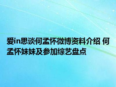 爱in思谈何孟怀微博资料介绍 何孟怀妹妹及参加综艺盘点