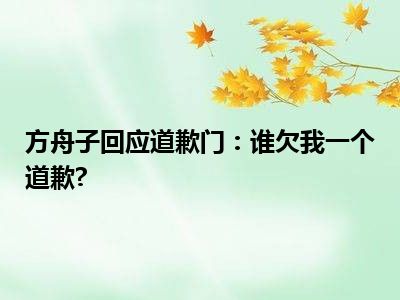 方舟子回应道歉门：谁欠我一个道歉