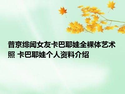 普京绯闻女友卡巴耶娃全裸体艺术照 卡巴耶娃个人资料介绍