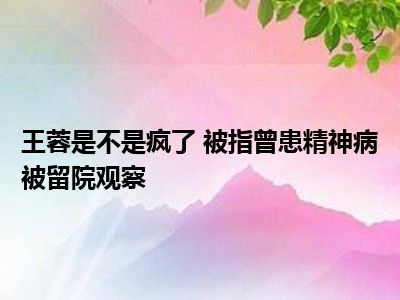 王蓉是不是疯了 被指曾患精神病被留院观察