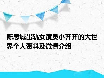 陈思诚出轨女演员小齐齐的大世界个人资料及微博介绍