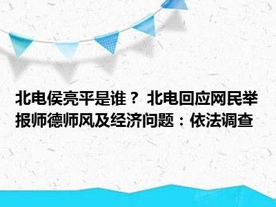 北电侯亮平是谁？ 北电回应网民举报师德师风及经济问题：依法调查