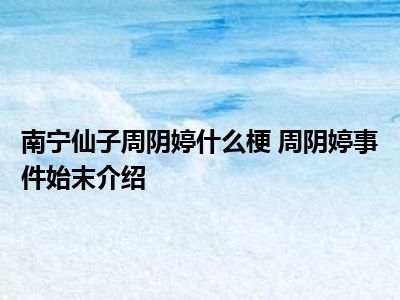 南宁仙子周阴婷什么梗 周阴婷事件始末介绍