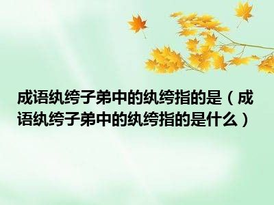 成语纨绔子弟中的纨绔指的是（成语纨绔子弟中的纨绔指的是什么）