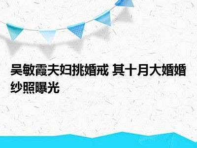 吴敏霞夫妇挑婚戒 其十月大婚婚纱照曝光