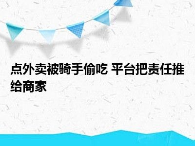 点外卖被骑手偷吃 平台把责任推给商家