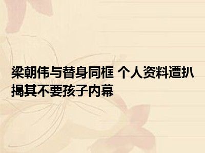 梁朝伟与替身同框 个人资料遭扒揭其不要孩子内幕