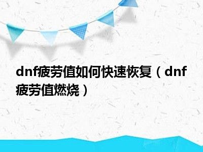 dnf疲劳值如何快速恢复（dnf疲劳值燃烧）