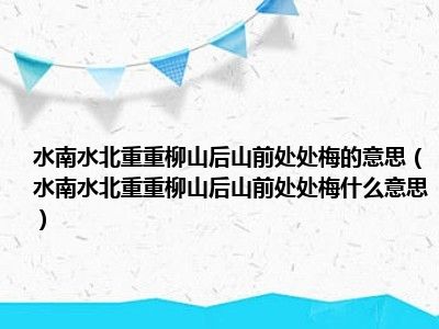 水南水北重重柳山后山前处处梅的意思（水南水北重重柳山后山前处处梅什么意思）