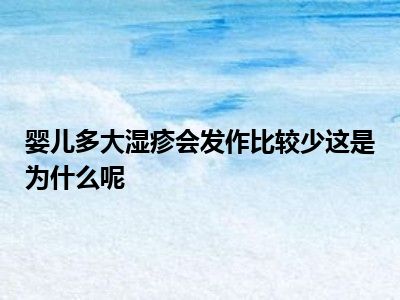 婴儿多大湿疹会发作比较少这是为什么呢