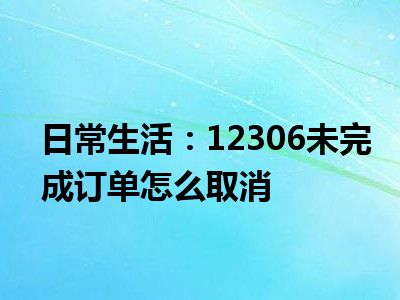 日常生活：12306未完成订单怎么取消