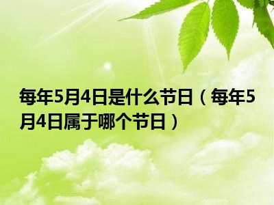 每年5月4日是什么节日（每年5月4日属于哪个节日）