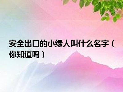 安全出口的小绿人叫什么名字（你知道吗）