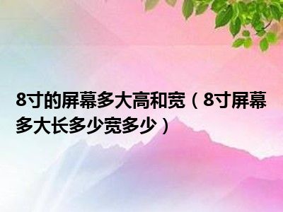 8寸的屏幕多大高和宽（8寸屏幕多大长多少宽多少）