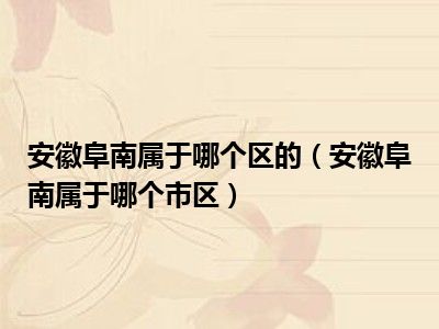 安徽阜南属于哪个区的（安徽阜南属于哪个市区）