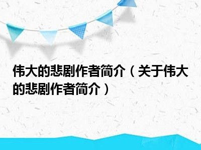 伟大的悲剧作者简介（关于伟大的悲剧作者简介）