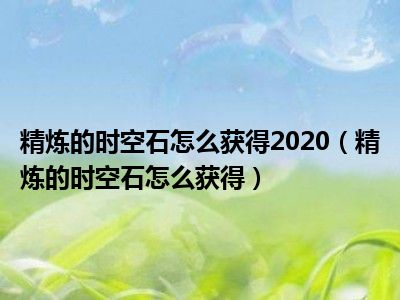 精炼的时空石怎么获得2020（精炼的时空石怎么获得）