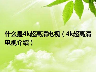 什么是4k超高清电视（4k超高清电视介绍）