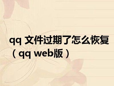 qq 文件过期了怎么恢复（qq web版）