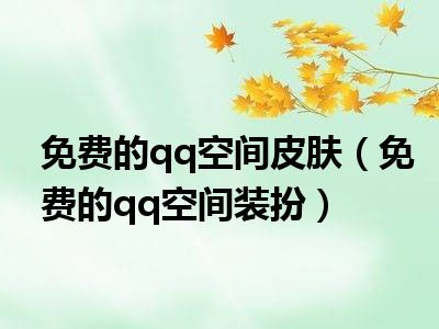 免费的qq空间皮肤（免费的qq空间装扮）