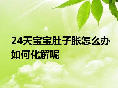 24天宝宝肚子胀怎么办如何化解呢