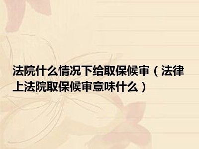 法院什么情况下给取保候审（法律上法院取保候审意味什么）