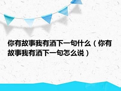 你有故事我有酒下一句什么（你有故事我有酒下一句怎么说）