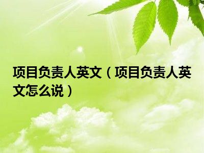 项目负责人英文（项目负责人英文怎么说）