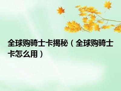 全球购骑士卡揭秘（全球购骑士卡怎么用）