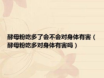 酵母粉吃多了会不会对身体有害（酵母粉吃多对身体有害吗）