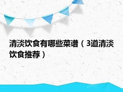 清淡饮食有哪些菜谱（3道清淡饮食推荐）