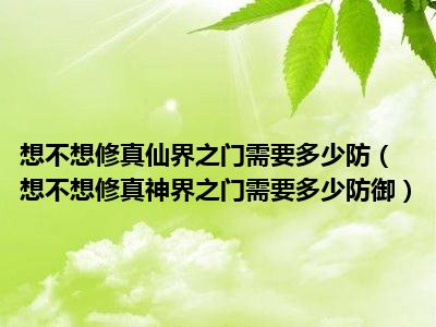 想不想修真仙界之门需要多少防（想不想修真神界之门需要多少防御）