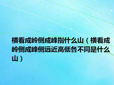 横看成岭侧成峰指什么山（横看成岭侧成峰侧远近高低各不同是什么山）