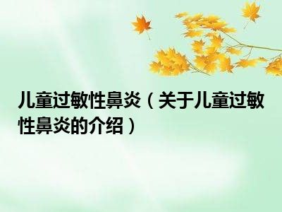 儿童过敏性鼻炎（关于儿童过敏性鼻炎的介绍）