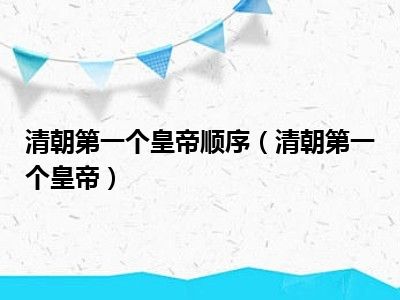 清朝第一个皇帝顺序（清朝第一个皇帝）