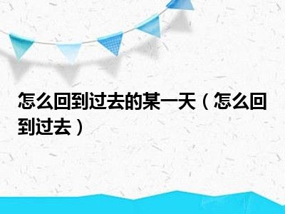 怎么回到过去的某一天（怎么回到过去）