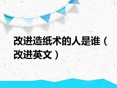 改进造纸术的人是谁（改进英文）