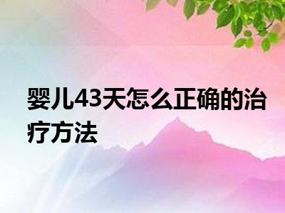 婴儿43天怎么正确的治疗方法