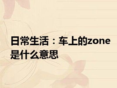 日常生活：车上的zone是什么意思