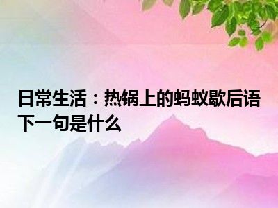 日常生活：热锅上的蚂蚁歇后语下一句是什么